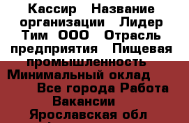 Кассир › Название организации ­ Лидер Тим, ООО › Отрасль предприятия ­ Пищевая промышленность › Минимальный оклад ­ 20 000 - Все города Работа » Вакансии   . Ярославская обл.,Фоминское с.